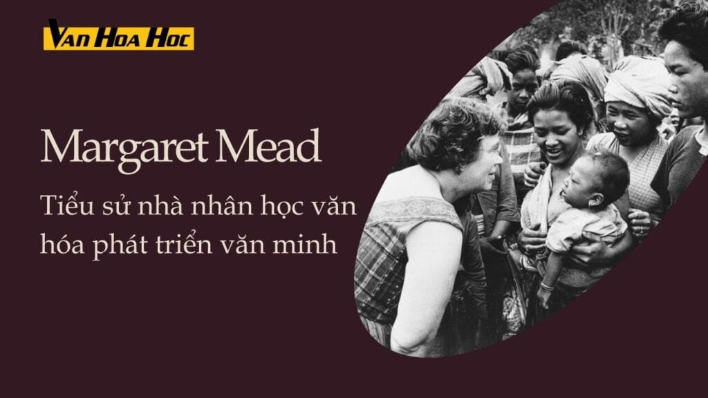 Margaret Mead: Tiểu sử nhà nhân chủng học phát triển văn minh